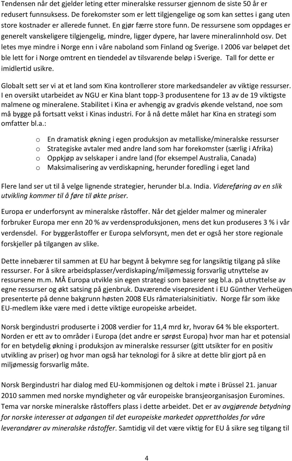 De ressursene som oppdages er generelt vanskeligere tilgjengelig, mindre, ligger dypere, har lavere mineralinnhold osv. Det letes mye mindre i Norge enn i våre naboland som Finland og Sverige.