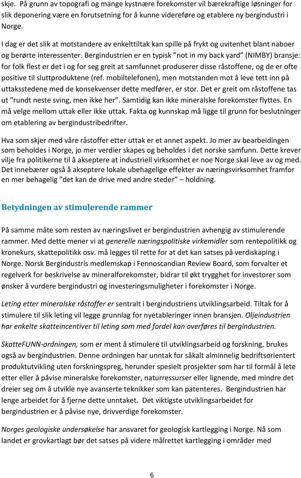 Bergindustrien er en typisk not in my back yard (NIMBY) bransje: for folk flest er det i og for seg greit at samfunnet produserer disse råstoffene, og de er ofte positive til sluttproduktene (ref.