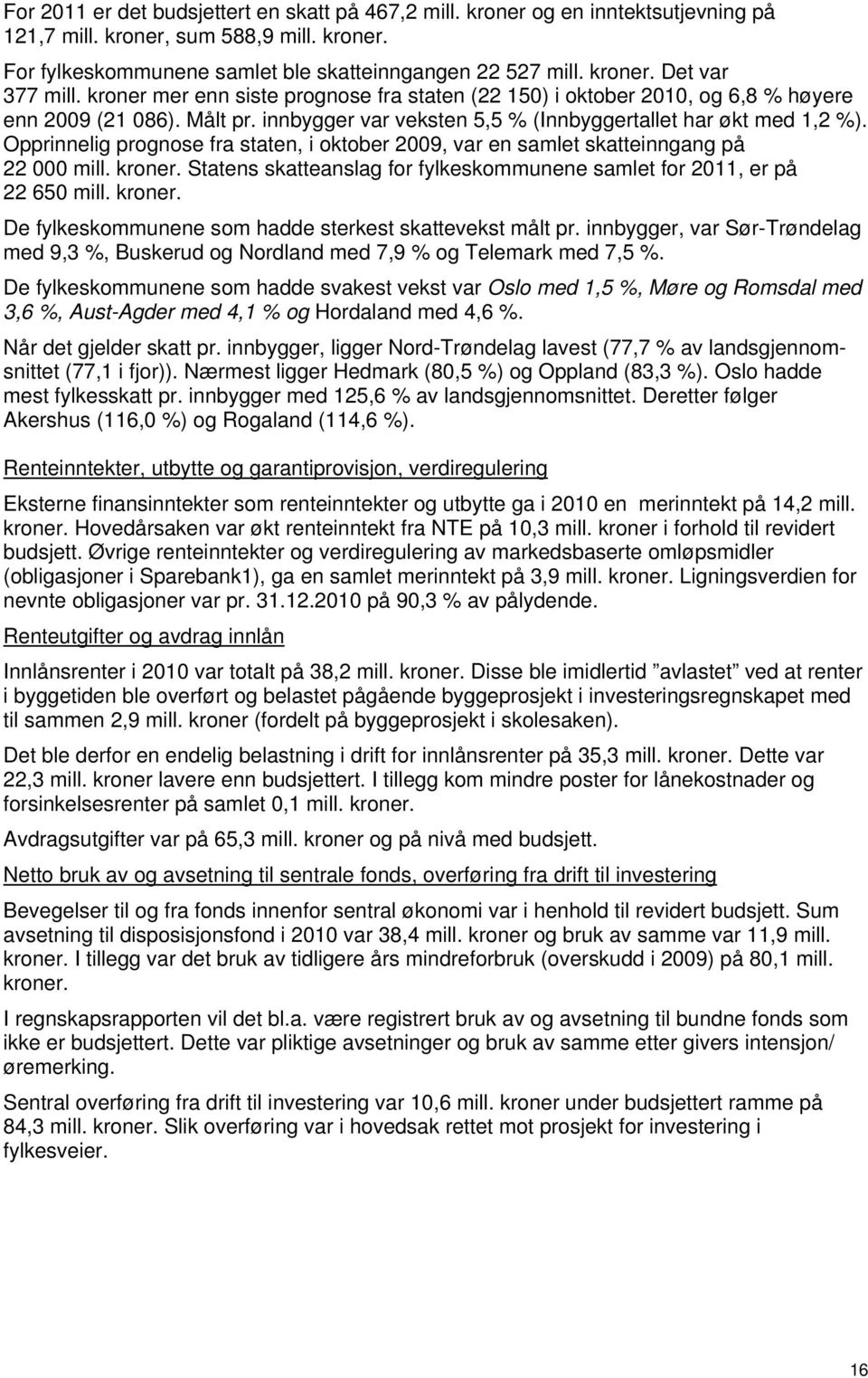 Opprinnelig prognose fra staten, i oktober 2009, var en samlet skatteinngang på 22 000 mill. kroner. Statens skatteanslag for fylkeskommunene samlet for 2011, er på 22 650 mill. kroner. De fylkeskommunene som hadde sterkest skattevekst målt pr.