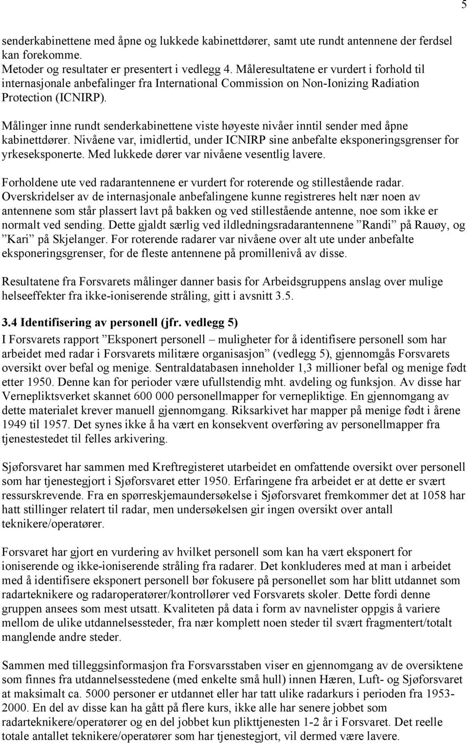 Målinger inne rundt senderkabinettene viste høyeste nivåer inntil sender med åpne kabinettdører. Nivåene var, imidlertid, under ICNIRP sine anbefalte eksponeringsgrenser for yrkeseksponerte.