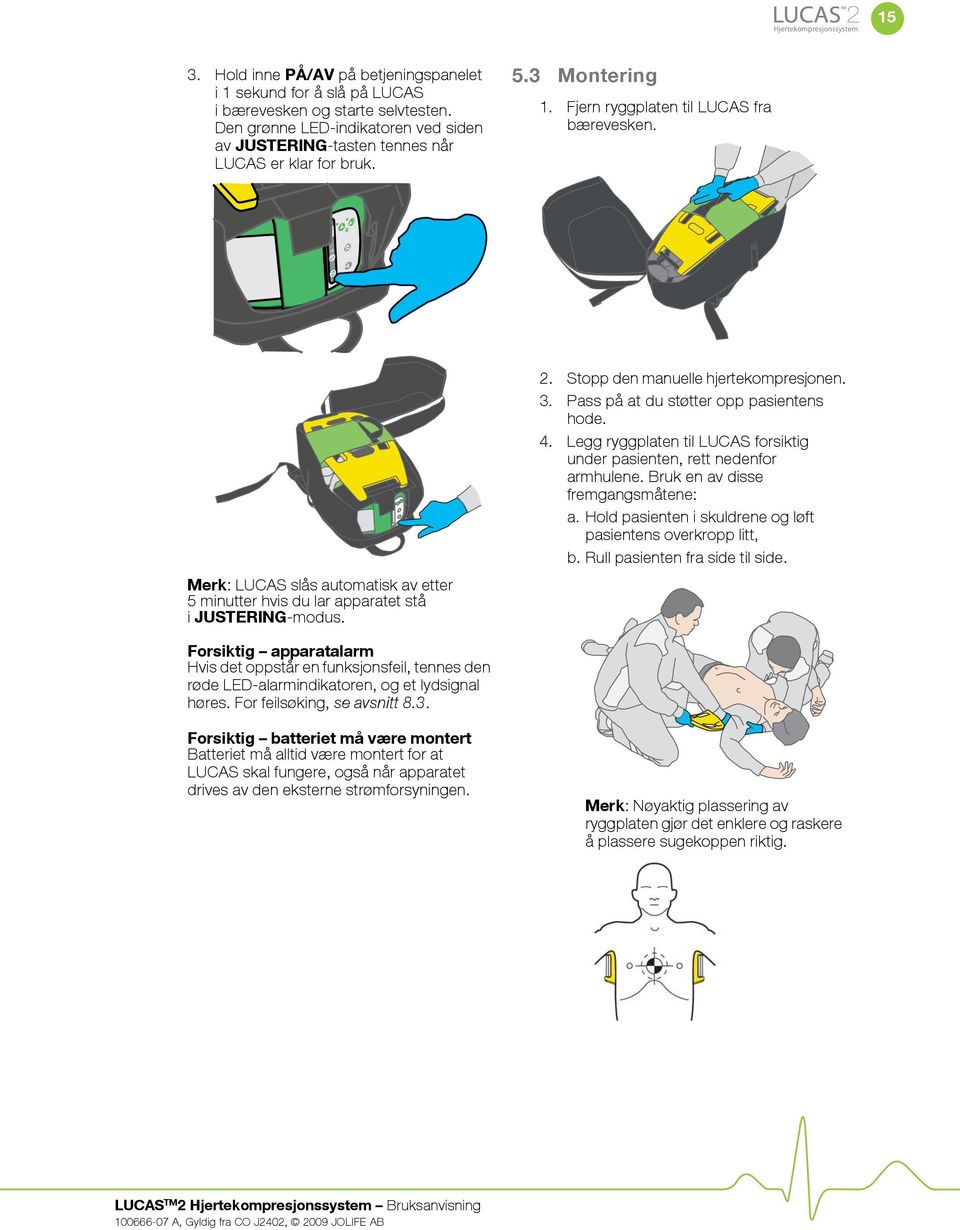 Merk: LUCAS slås automatisk av etter 5 minutter hvis du lar apparatet stå i JUSTERING-modus. 2. Stopp den manuelle hjertekompresjonen. 3. Pass på at du støtter opp pasientens hode. 4.