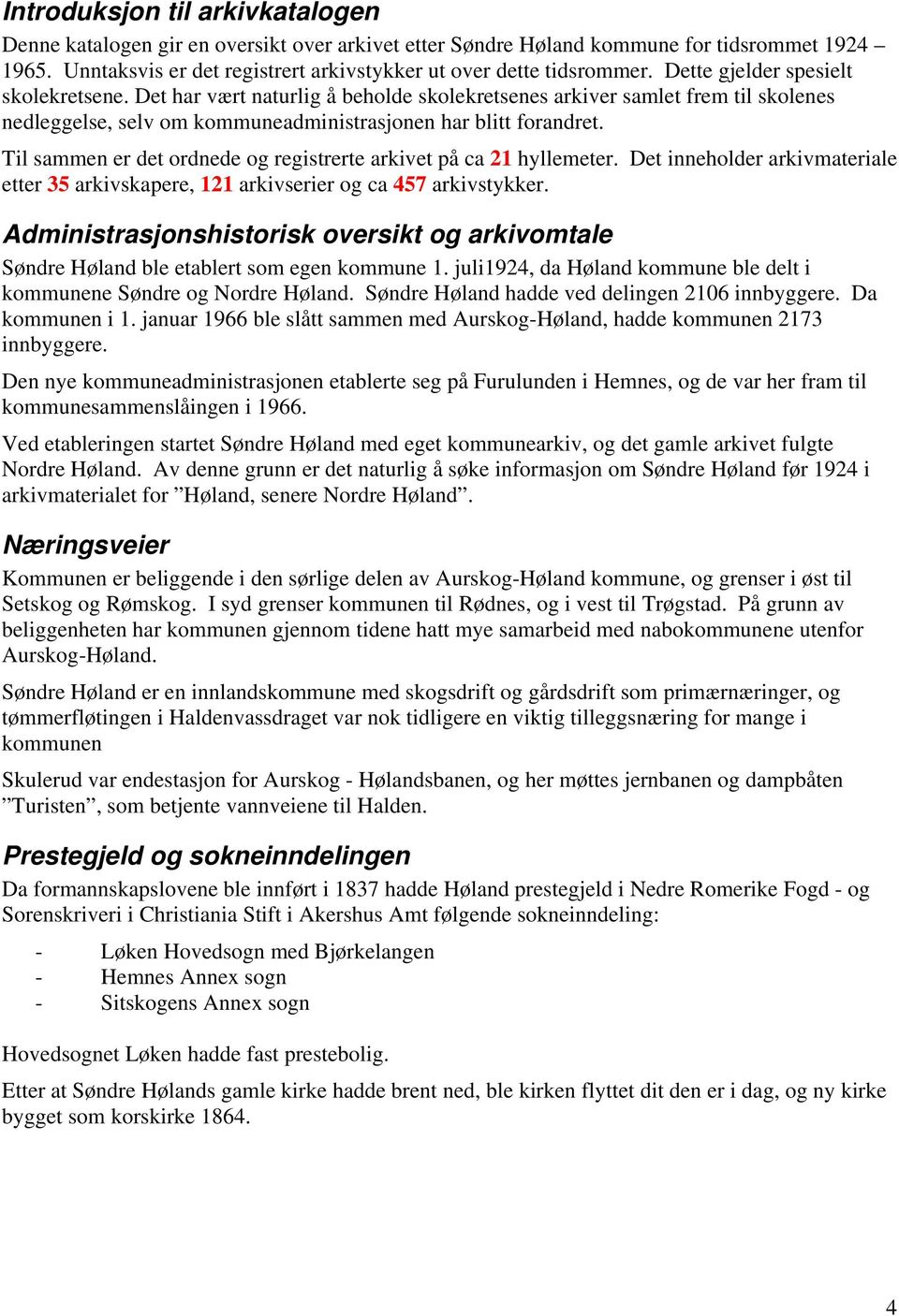 Til sammen er det ordnede og registrerte arkivet på ca 21 hyllemeter. Det inneholder arkivmateriale etter 35 arkivskapere, 121 arkivserier og ca 457 arkivstykker.