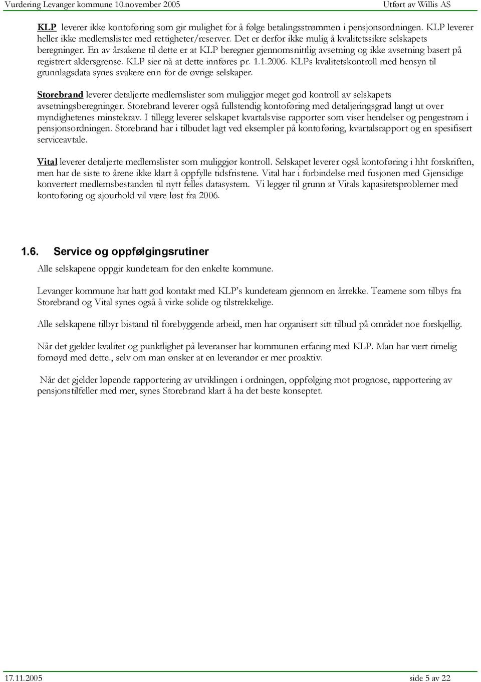 KLP sier nå at dette innføres pr. 1.1.2006. KLPs kvalitetskontroll med hensyn til grunnlagsdata synes svakere enn for de øvrige selskaper.