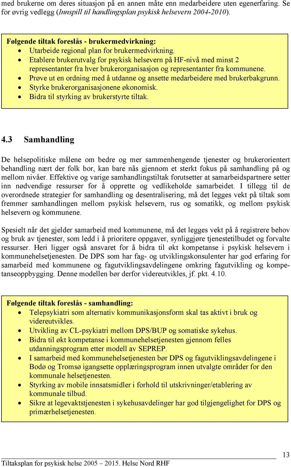 Etablere brukerutvalg for psykisk helsevern på -nivå med minst 2 representanter fra hver brukerorganisasjon og representanter fra kommunene.