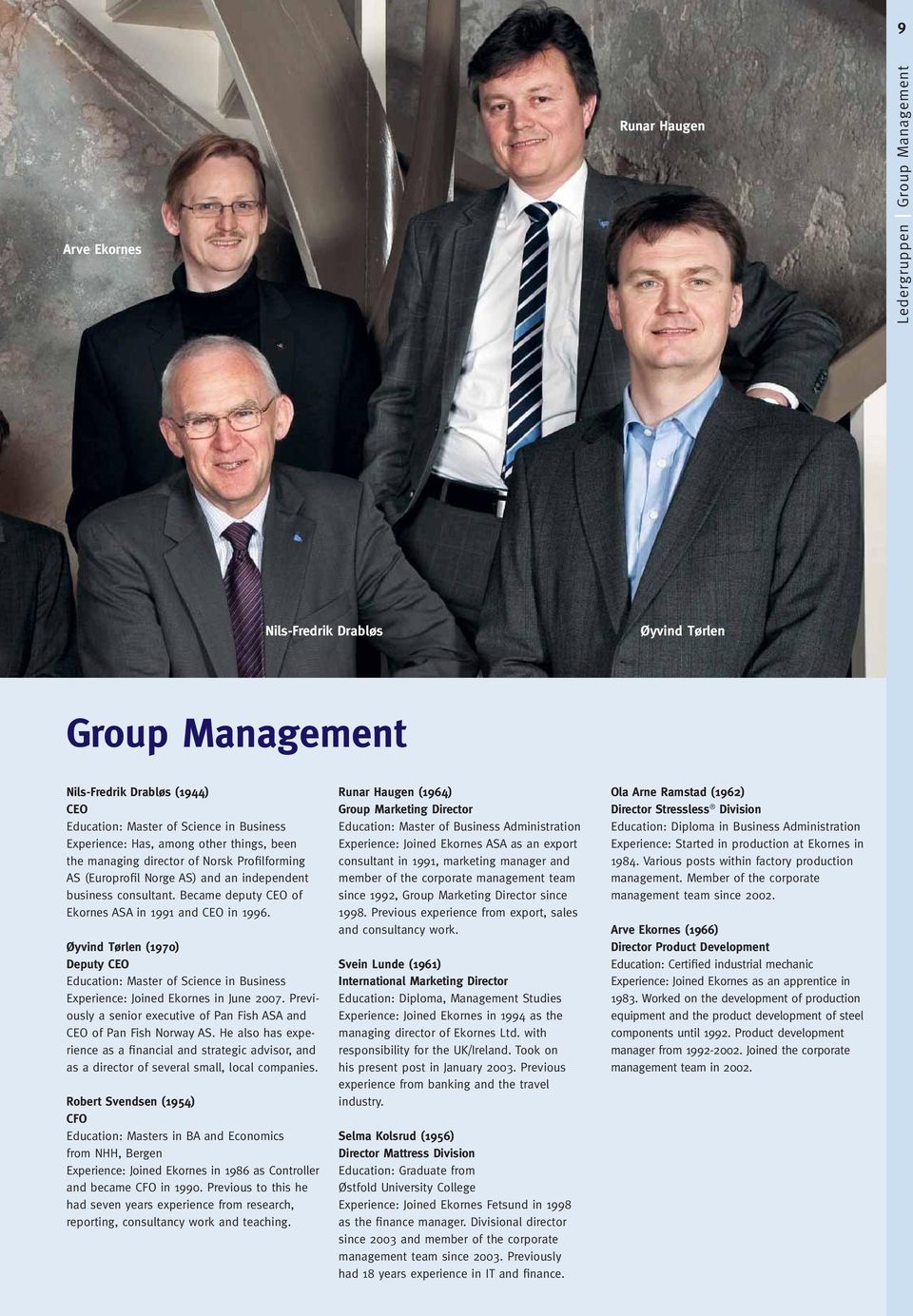 Øyvind Tørlen (1970) Deputy CEO Education: Master of Science in Business Experience: Joined Ekornes in June 2007. Previously a senior executive of Pan Fish ASA and CEO of Pan Fish Norway AS.