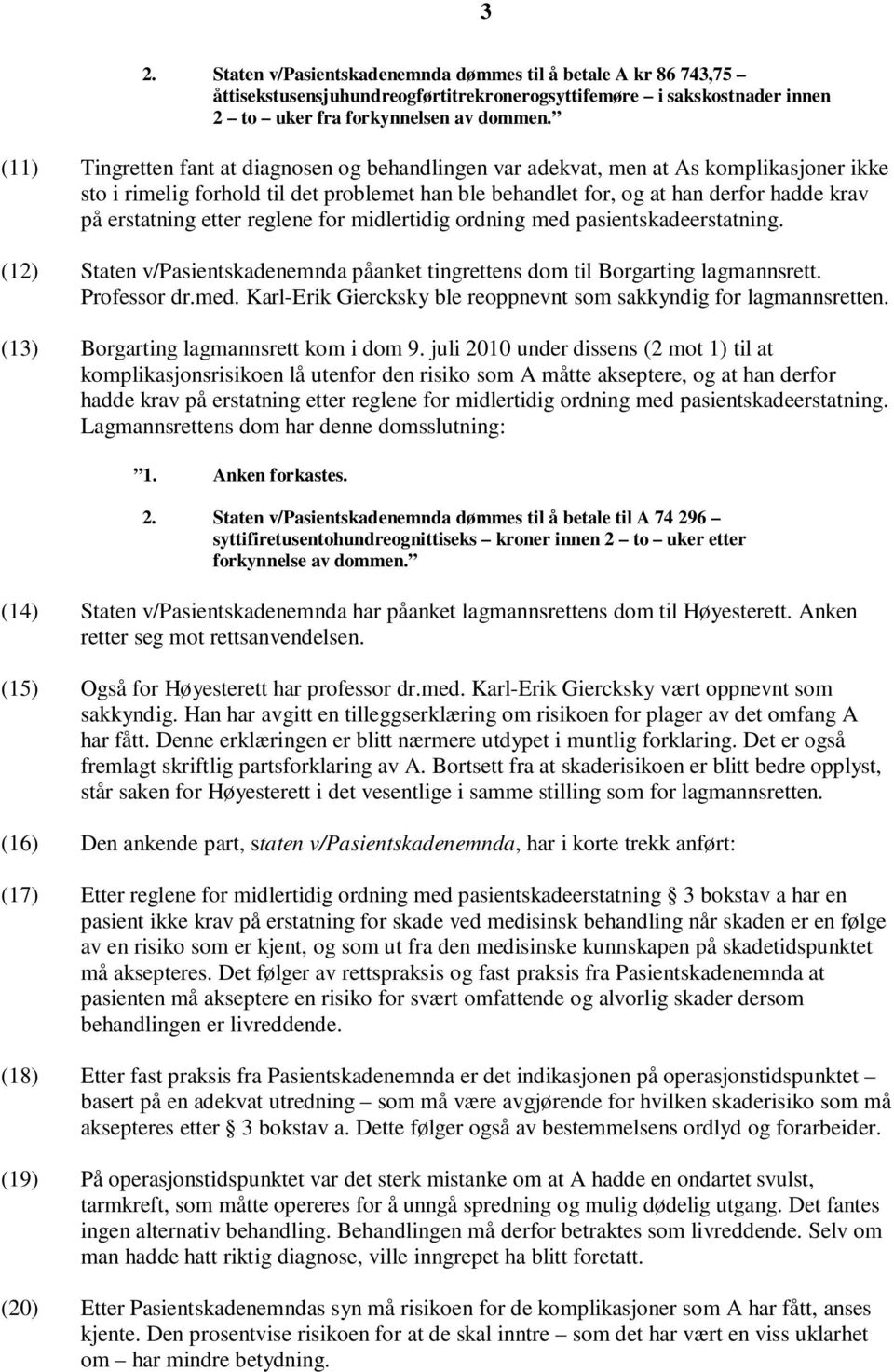 etter reglene for midlertidig ordning med pasientskadeerstatning. (12) Staten v/pasientskadenemnda påanket tingrettens dom til Borgarting lagmannsrett. Professor dr.med. Karl-Erik Giercksky ble reoppnevnt som sakkyndig for lagmannsretten.