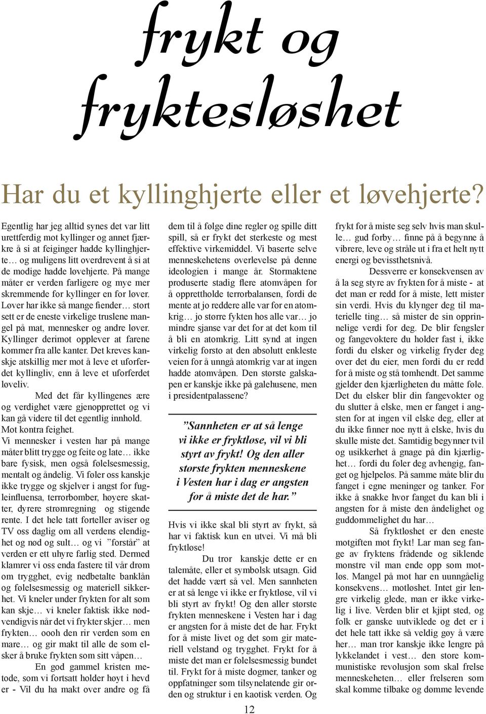 På mange måter er verden farligere og mye mer skremmende for kyllinger en for løver. Løver har ikke så mange fiender stort sett er de eneste virkelige truslene mangel på mat, mennesker og andre løver.