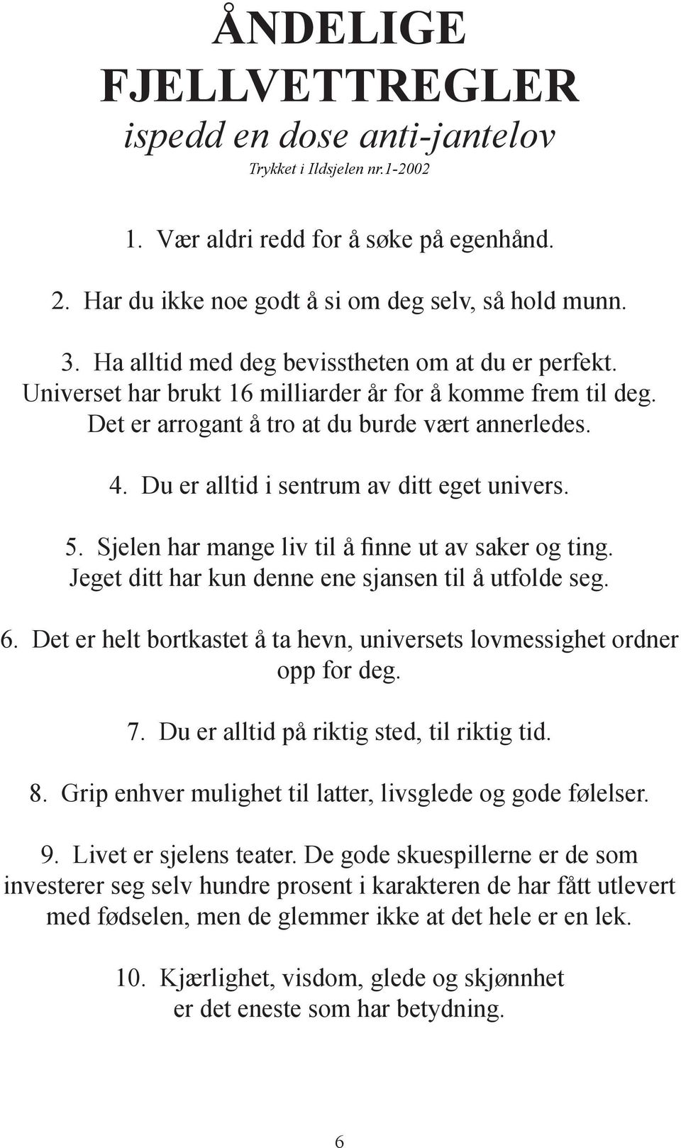 Du er alltid i sentrum av ditt eget univers. 5. Sjelen har mange liv til å finne ut av saker og ting. Jeget ditt har kun denne ene sjansen til å utfolde seg. 6.