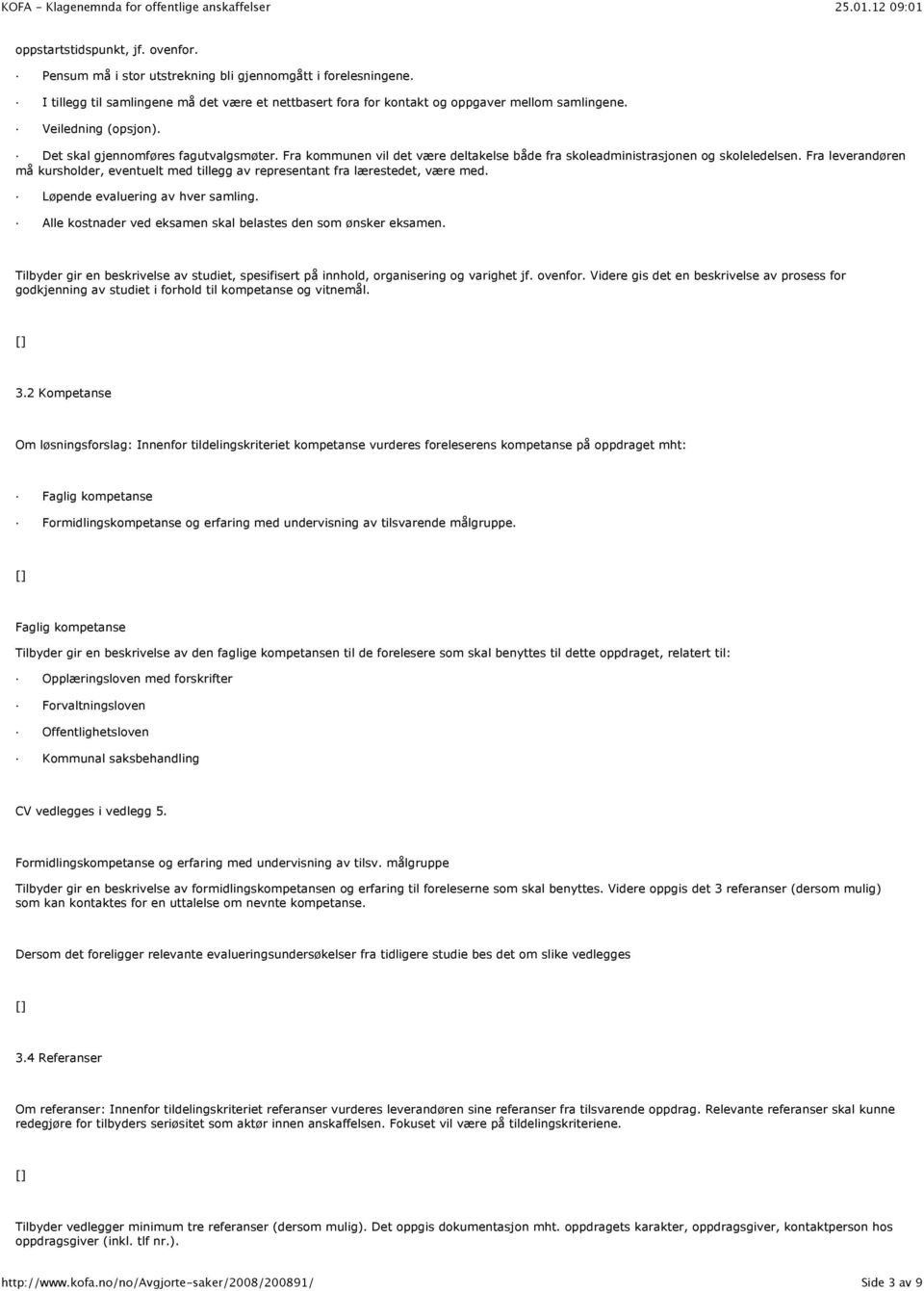 Fra leverandøren må kursholder, eventuelt med tillegg av representant fra lærestedet, være med. Løpende evaluering av hver samling. Alle kostnader ved eksamen skal belastes den som ønsker eksamen.