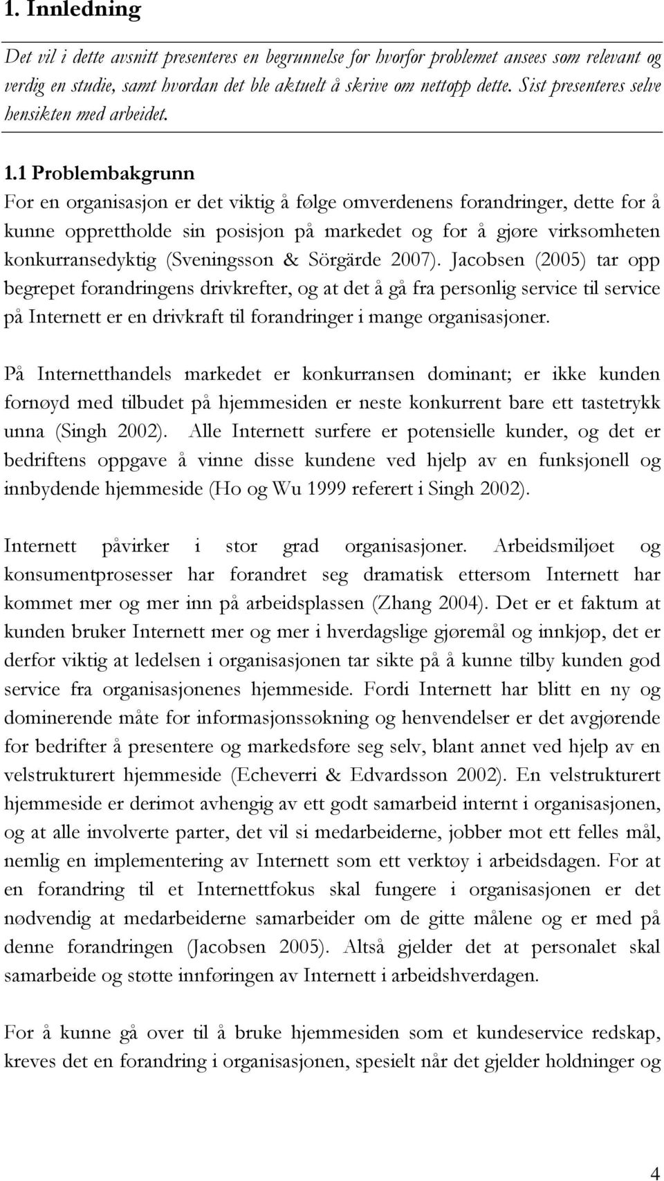 1 Problembakgrunn For en organisasjon er det viktig å følge omverdenens forandringer, dette for å kunne opprettholde sin posisjon på markedet og for å gjøre virksomheten konkurransedyktig