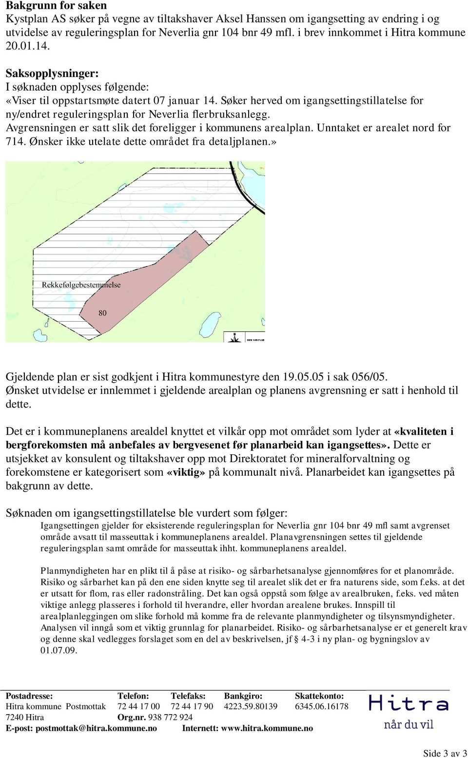 Søker herved om igangsettingstillatelse for ny/endret reguleringsplan for Neverlia flerbruksanlegg. Avgrensningen er satt slik det foreligger i kommunens arealplan. Unntaket er arealet nord for 714.