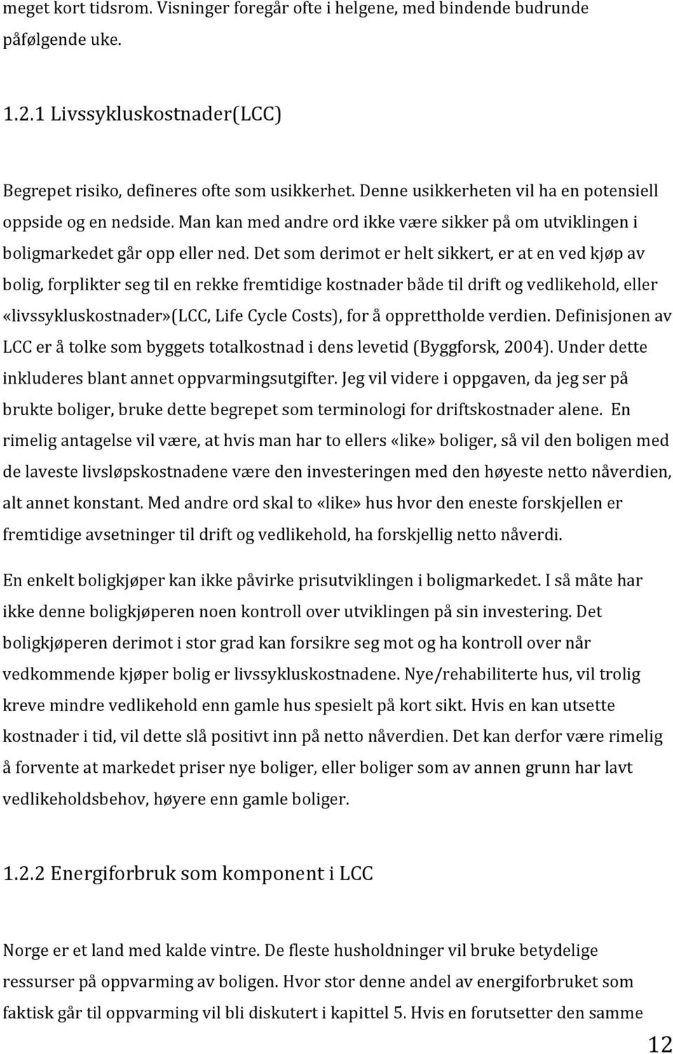 Det som derimot er helt sikkert, er at en ved kjøp av bolig, forplikter seg til en rekke fremtidige kostnader både til drift og vedlikehold, eller «livssykluskostnader»(lcc, Life Cycle Costs), for å