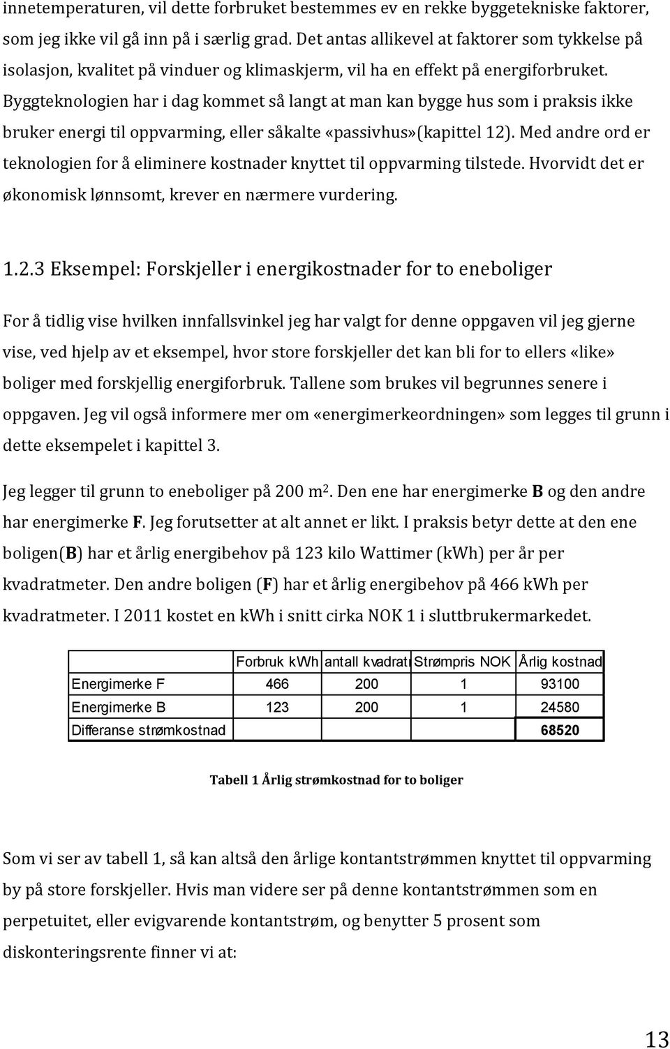 Byggteknologien har i dag kommet så langt at man kan bygge hus som i praksis ikke bruker energi til oppvarming, eller såkalte «passivhus»(kapittel 12).