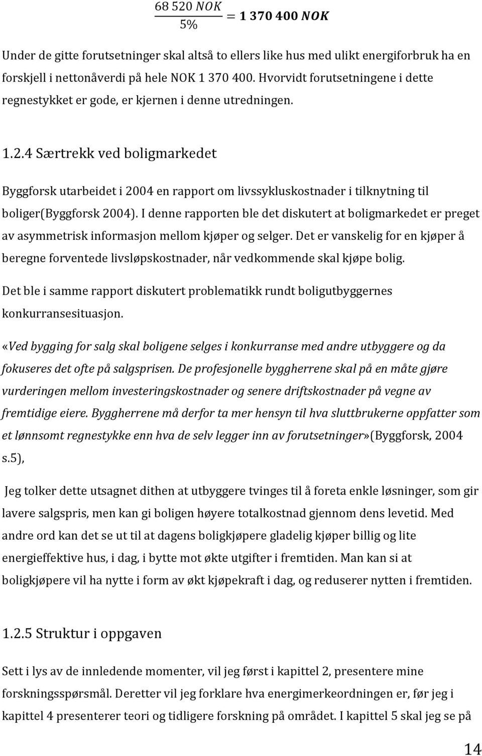 4 Særtrekk ved boligmarkedet Byggforsk utarbeidet i 2004 en rapport om livssykluskostnader i tilknytning til boliger(byggforsk 2004).