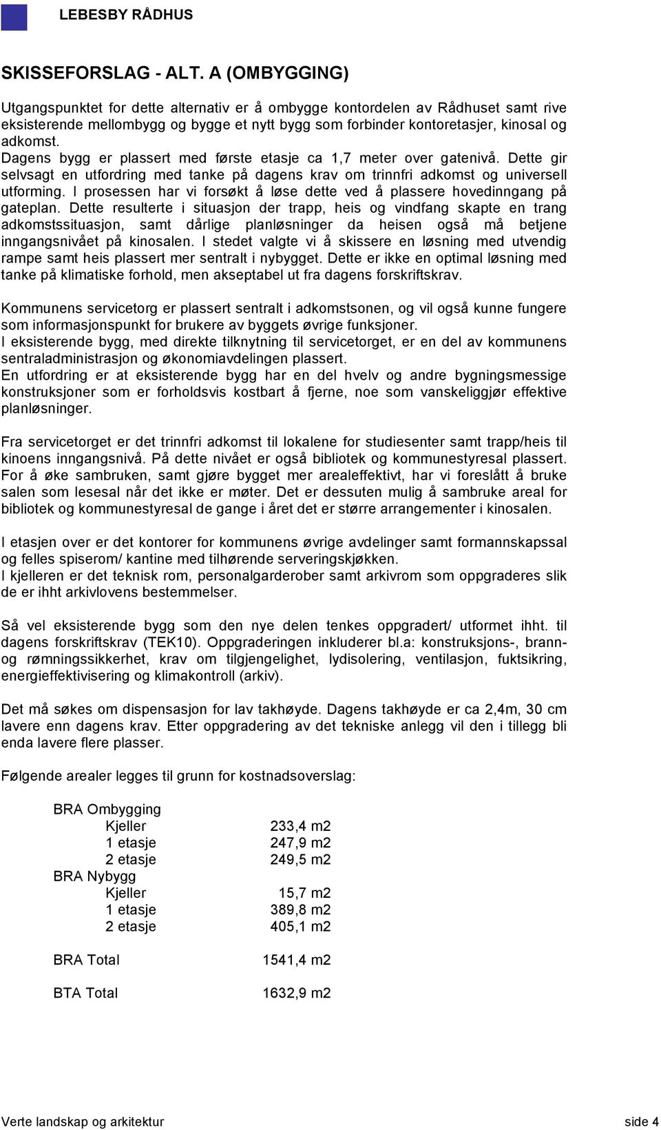 Dagens bygg er plassert med første etasje ca 1,7 meter over gatenivå. Dette gir selvsagt en utfordring med tanke på dagens krav om trinnfri adkomst og universell utforming.