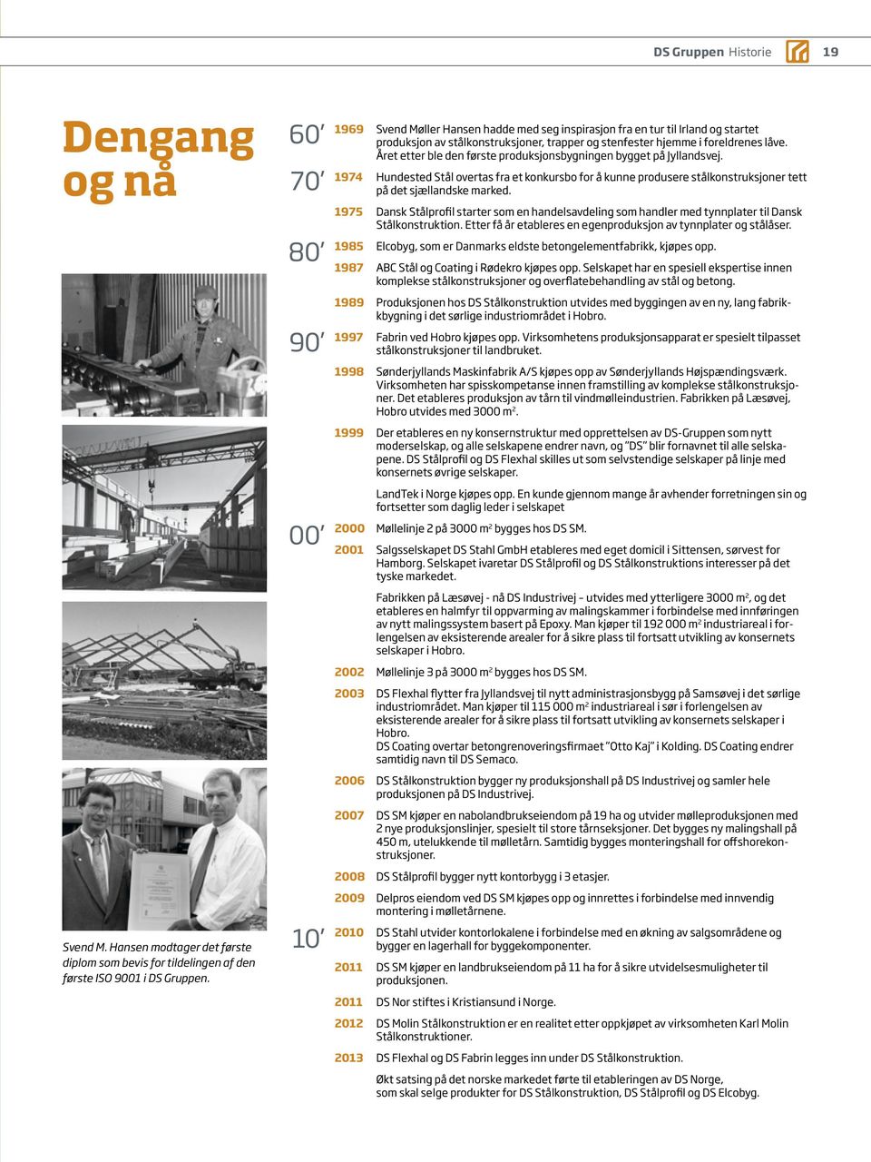 Året etter ble den første produksjonsbygningen bygget på Jyllandsvej. 1974 Hundested Stål overtas fra et konkursbo for å kunne produsere stålkonstruksjoner tett på det sjællandske marked.