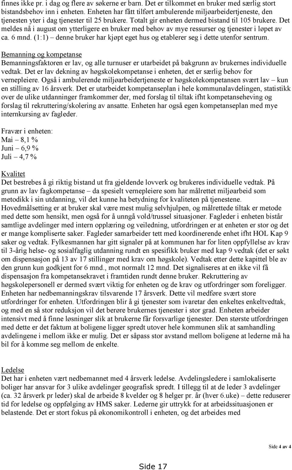 Det meldes nå i august om ytterligere en bruker med behov av mye ressurser og tjenester i løpet av ca. 6 mnd. (1:1) denne bruker har kjøpt eget hus og etablerer seg i dette utenfor sentrum.