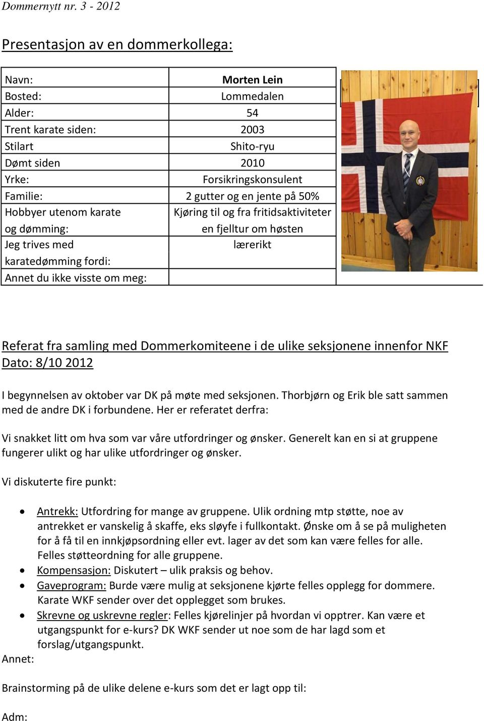 Dommerkomiteene i de ulike seksjonene innenfor NKF Dato: 8/10 2012 I begynnelsen av oktober var DK på møte med seksjonen. Thorbjørn og Erik ble satt sammen med de andre DK i forbundene.