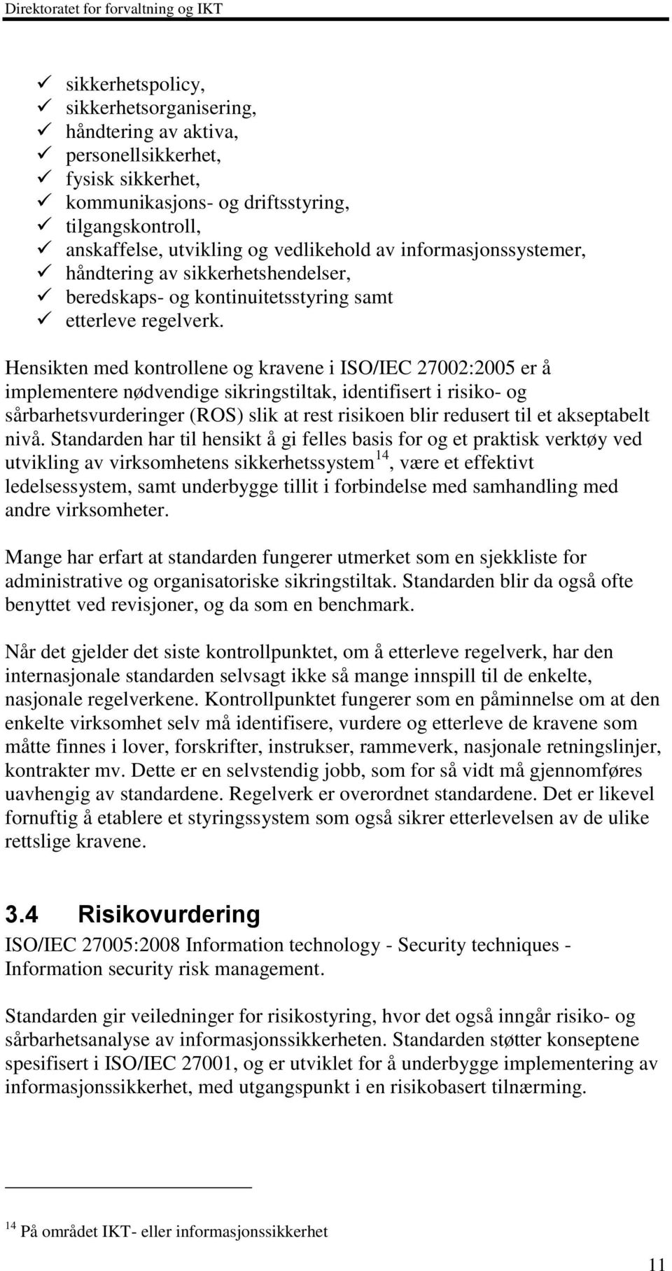 Hensikten med kontrollene og kravene i ISO/IEC 27002:2005 er å implementere nødvendige sikringstiltak, identifisert i risiko- og sårbarhetsvurderinger (ROS) slik at rest risikoen blir redusert til et