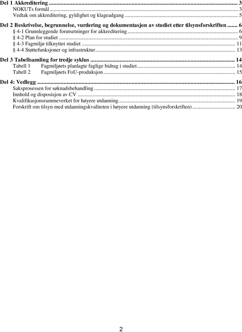 .. 9 4-3 Fagmiljø tilknyttet studiet... 11 4-4 Støttefunksjoner og infrastruktur... 13 Del 3 Tabellsamling for tredje syklus... 14 Tabell 1 Fagmiljøets planlagte faglige bidrag i studiet.