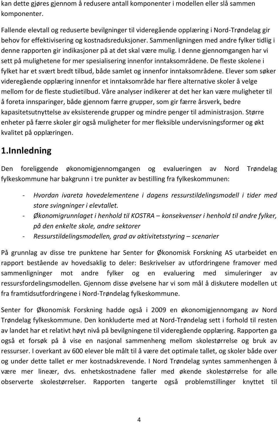 Sammenligningen med andre fylker tidlig i denne rapporten gir indikasjoner på at det skal være mulig. I denne gjennomgangen har vi sett på mulighetene for mer spesialisering innenfor inntaksområdene.