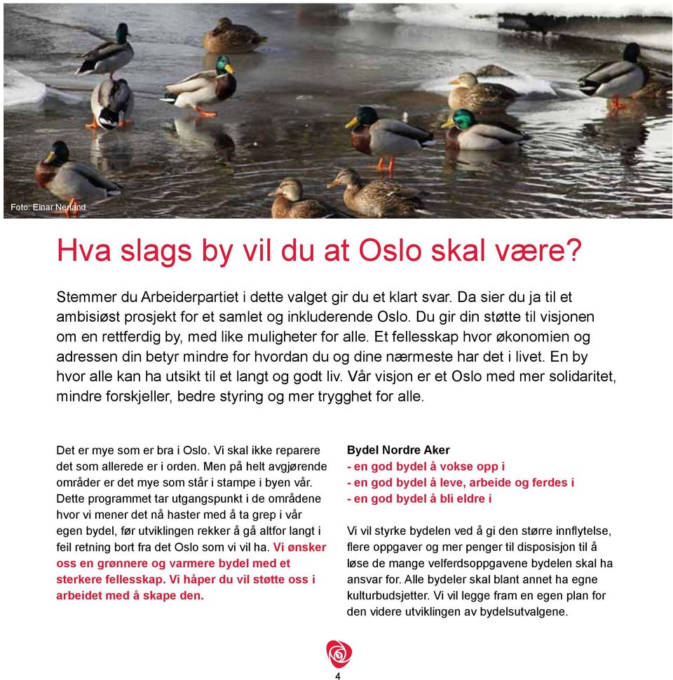 En by hvor alle kan ha utsikt til et langt og godt liv. Vår visjon er et Oslo med mer solidaritet, mindre forskjeller, bedre styring og mer trygghet for alle. Det er mye som er bra i Oslo.