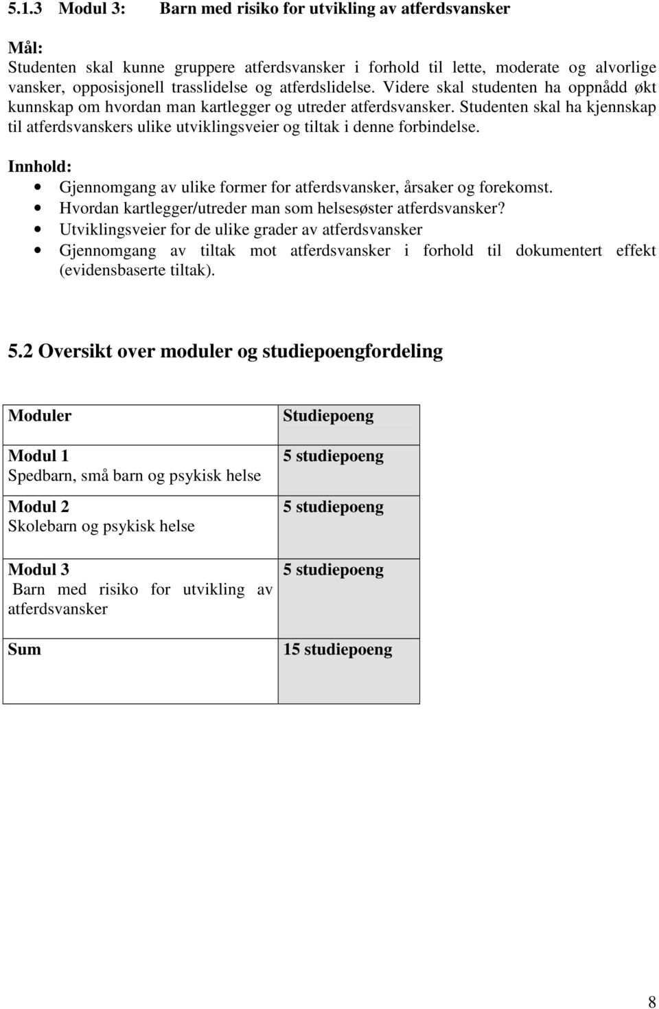 Studenten skal ha kjennskap til atferdsvanskers ulike utviklingsveier og tiltak i denne forbindelse. Innhold: Gjennomgang av ulike former for atferdsvansker, årsaker og forekomst.