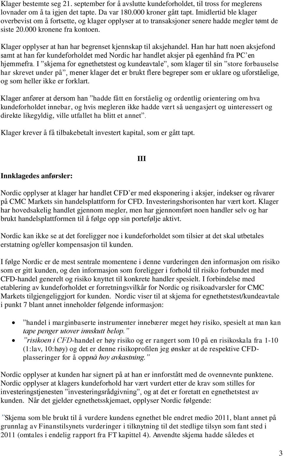 Klager opplyser at han har begrenset kjennskap til aksjehandel. Han har hatt noen aksjefond samt at han før kundeforholdet med Nordic har handlet aksjer på egenhånd fra PC en hjemmefra.