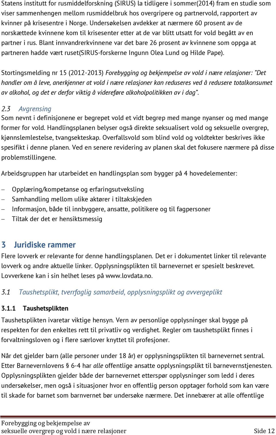 Blant innvandrerkvinnene var det bare 26 prosent av kvinnene som oppga at partneren hadde vært ruset(sirus-forskerne Ingunn Olea Lund og Hilde Pape).