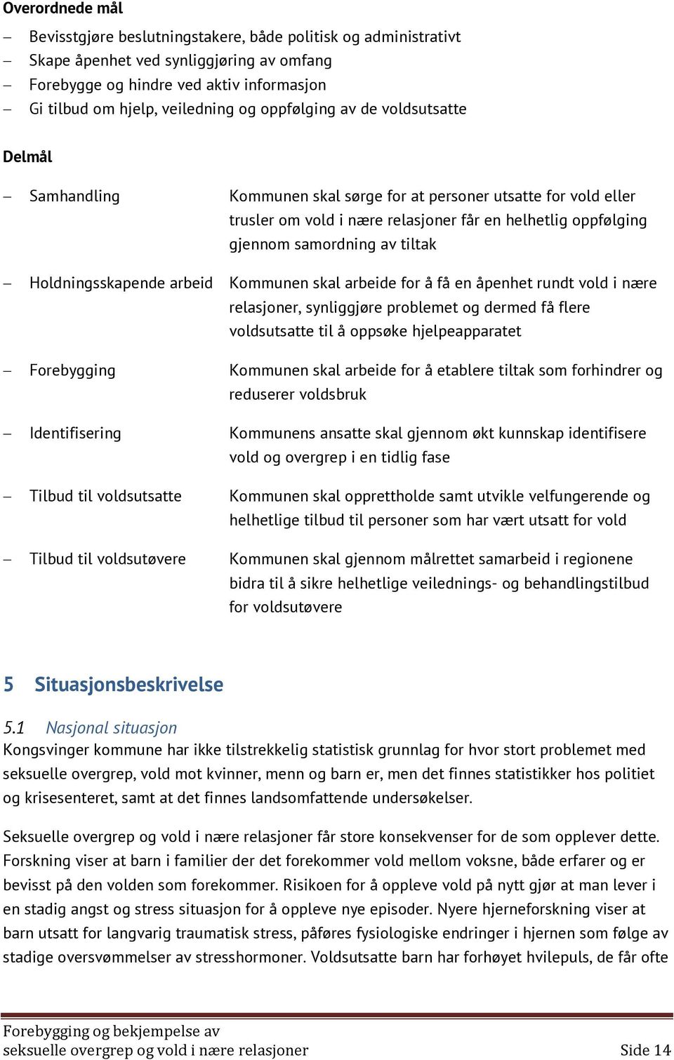 Holdningsskapende arbeid Kommunen skal arbeide for å få en åpenhet rundt vold i nære relasjoner, synliggjøre problemet og dermed få flere voldsutsatte til å oppsøke hjelpeapparatet Forebygging