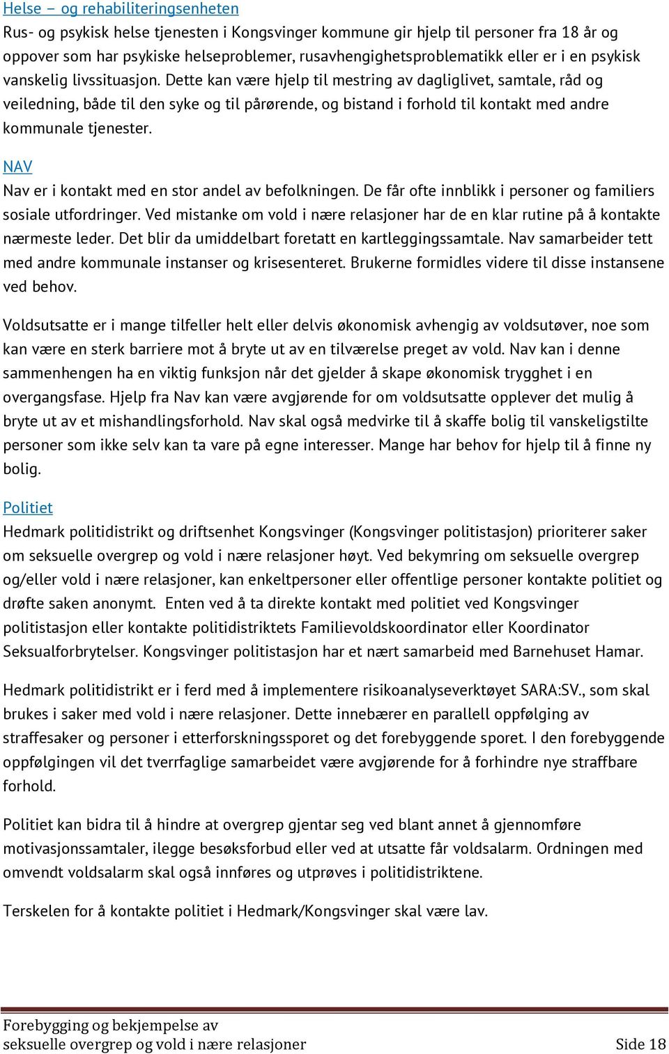 Dette kan være hjelp til mestring av dagliglivet, samtale, råd og veiledning, både til den syke og til pårørende, og bistand i forhold til kontakt med andre kommunale tjenester.