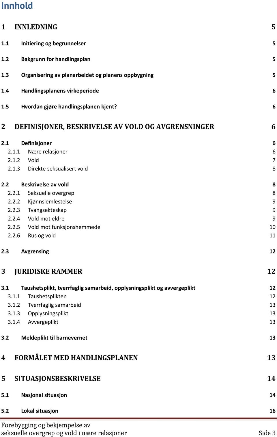 2 Beskrivelse av vold 8 2.2.1 Seksuelle overgrep 8 2.2.2 Kjønnslemlestelse 9 2.2.3 Tvangsekteskap 9 2.2.4 Vold mot eldre 9 2.2.5 Vold mot funksjonshemmede 10 2.2.6 Rus og vold 11 2.