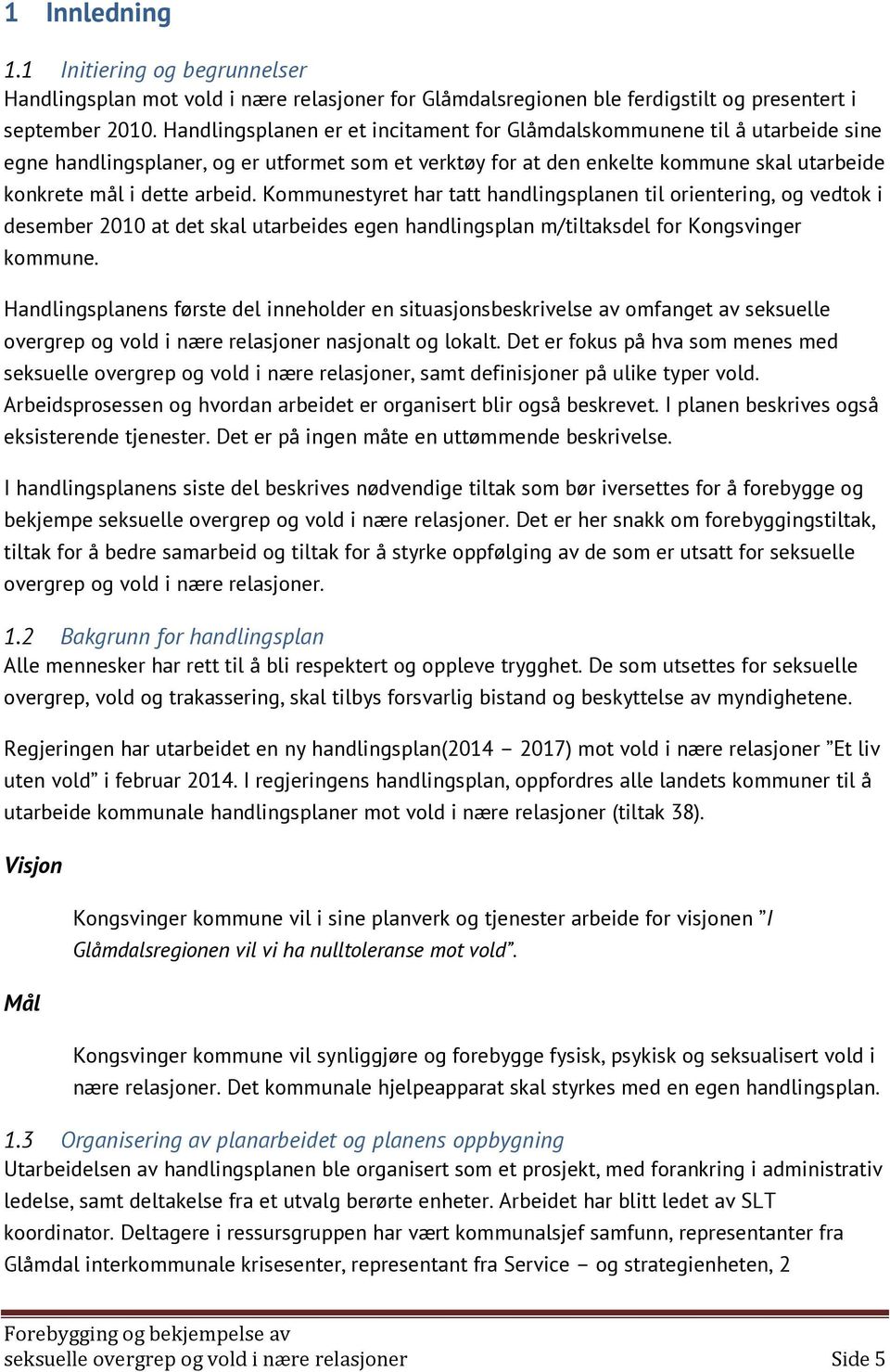 Kommunestyret har tatt handlingsplanen til orientering, og vedtok i desember 2010 at det skal utarbeides egen handlingsplan m/tiltaksdel for Kongsvinger kommune.