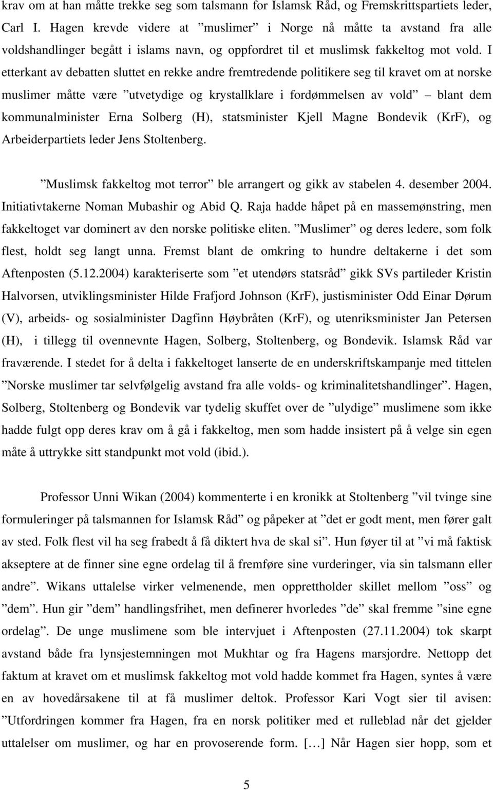 I etterkant av debatten sluttet en rekke andre fremtredende politikere seg til kravet om at norske muslimer måtte være utvetydige og krystallklare i fordømmelsen av vold blant dem kommunalminister