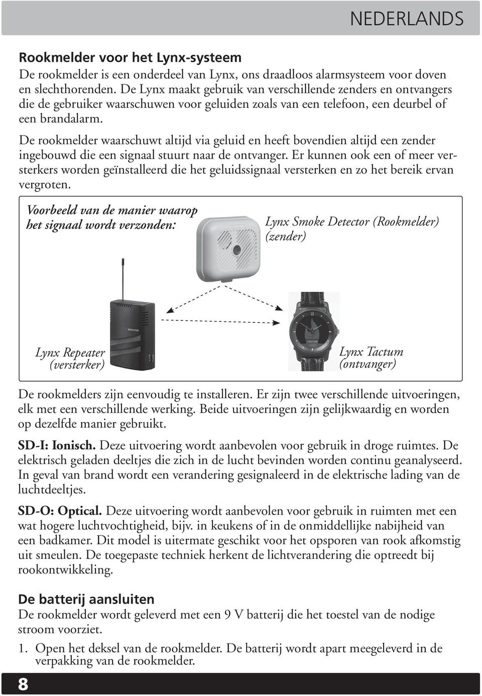 De rookmelder waarschuwt altijd via geluid en heeft bovendien altijd een zender ingebouwd die een signaal stuurt naar de ontvanger.