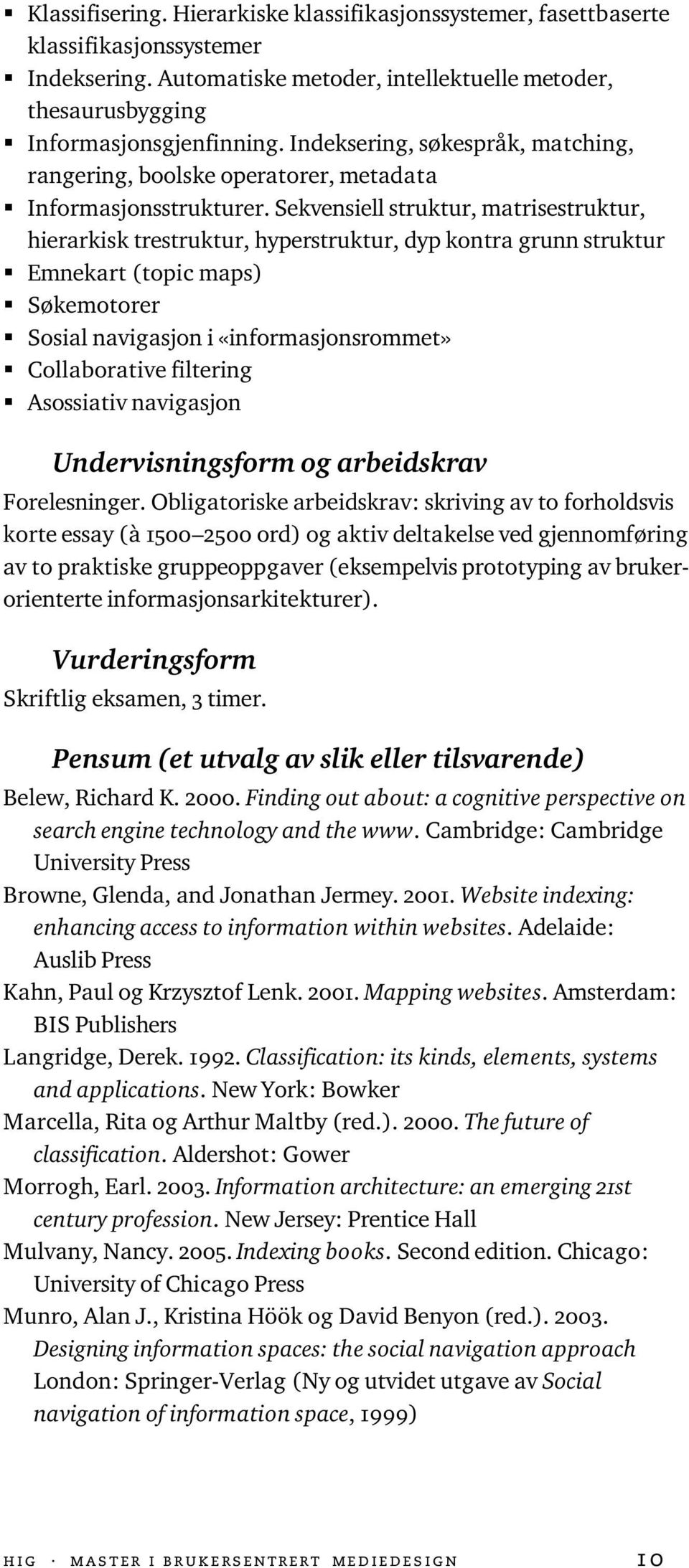 Sekvensiell struktur, matrisestruktur, hierarkisk trestruktur, hyperstruktur, dyp kontra grunn struktur Emnekart (topic maps) Søkemotorer Sosial navigasjon i «informasjonsrommet» Collaborative