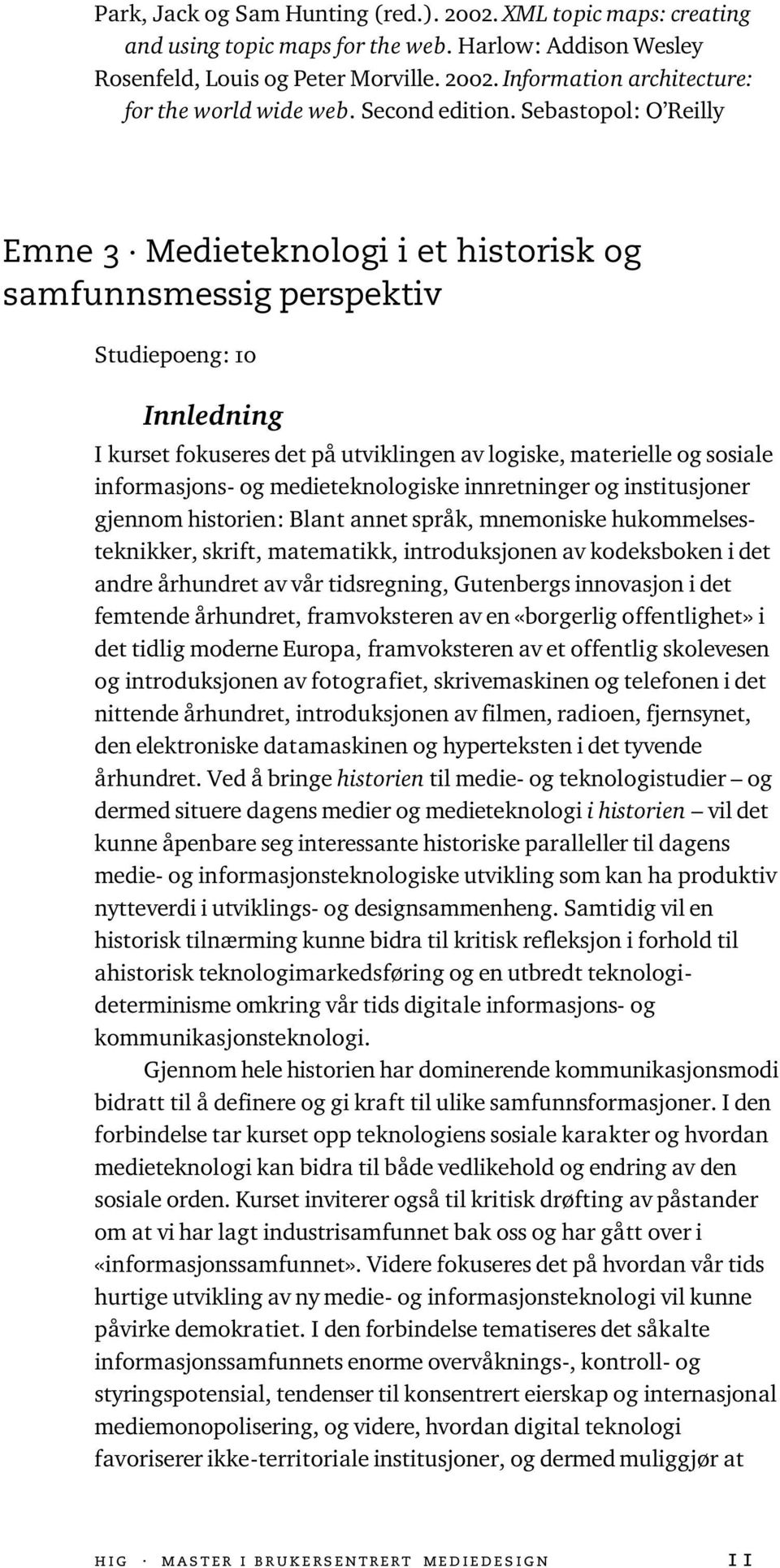 Sebastopol: O Reilly Emne 3 Medieteknologi i et historisk og samfunnsmessig perspektiv Studiepoeng: 10 Innledning I kurset fokuseres det på utviklingen av logiske, materielle og sosiale informasjons-