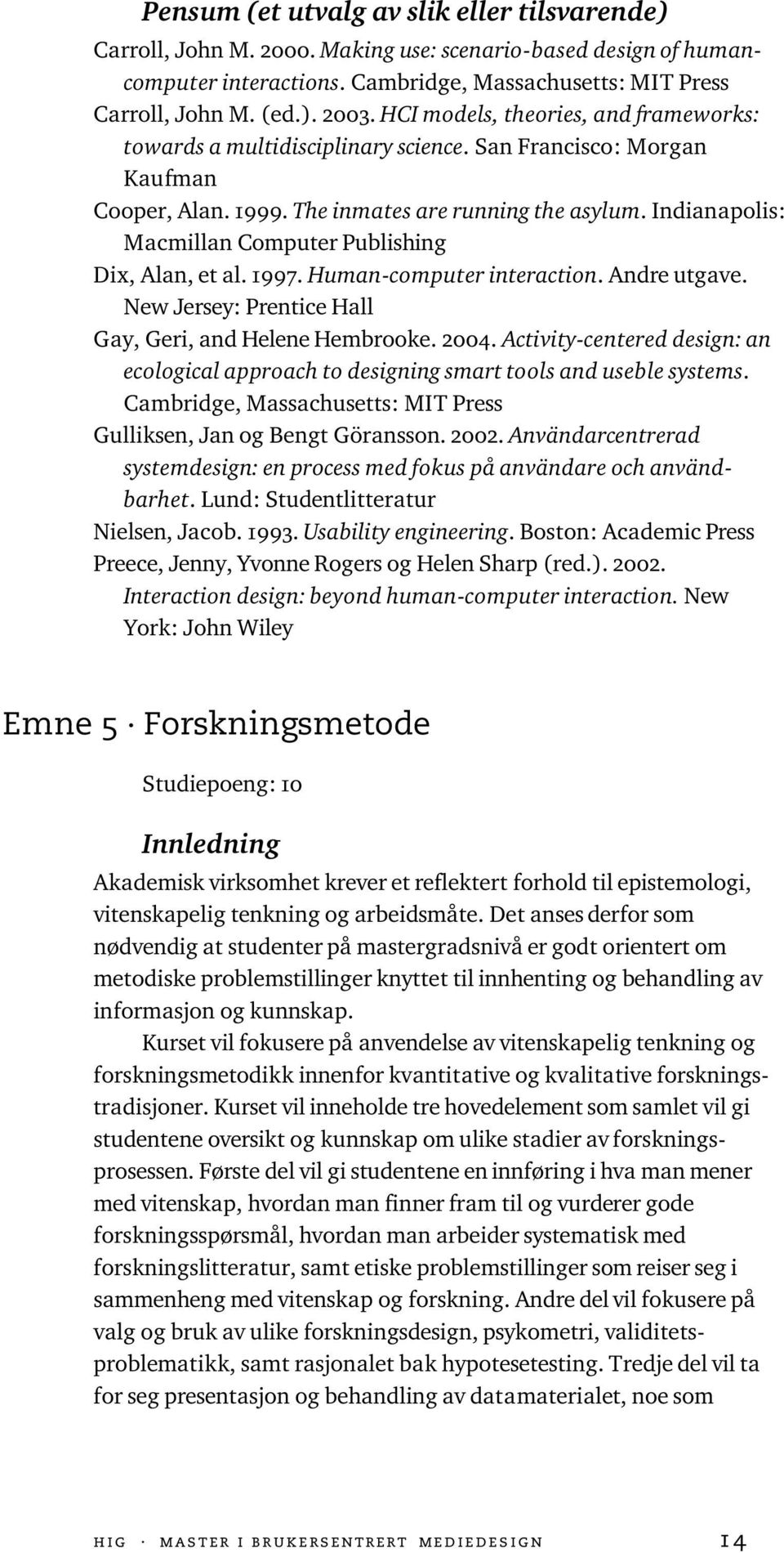 Indianapolis: Macmillan Computer Publishing Dix, Alan, et al. 1997. Human-computer interaction. Andre utgave. New Jersey: Prentice Hall Gay, Geri, and Helene Hembrooke. 2004.