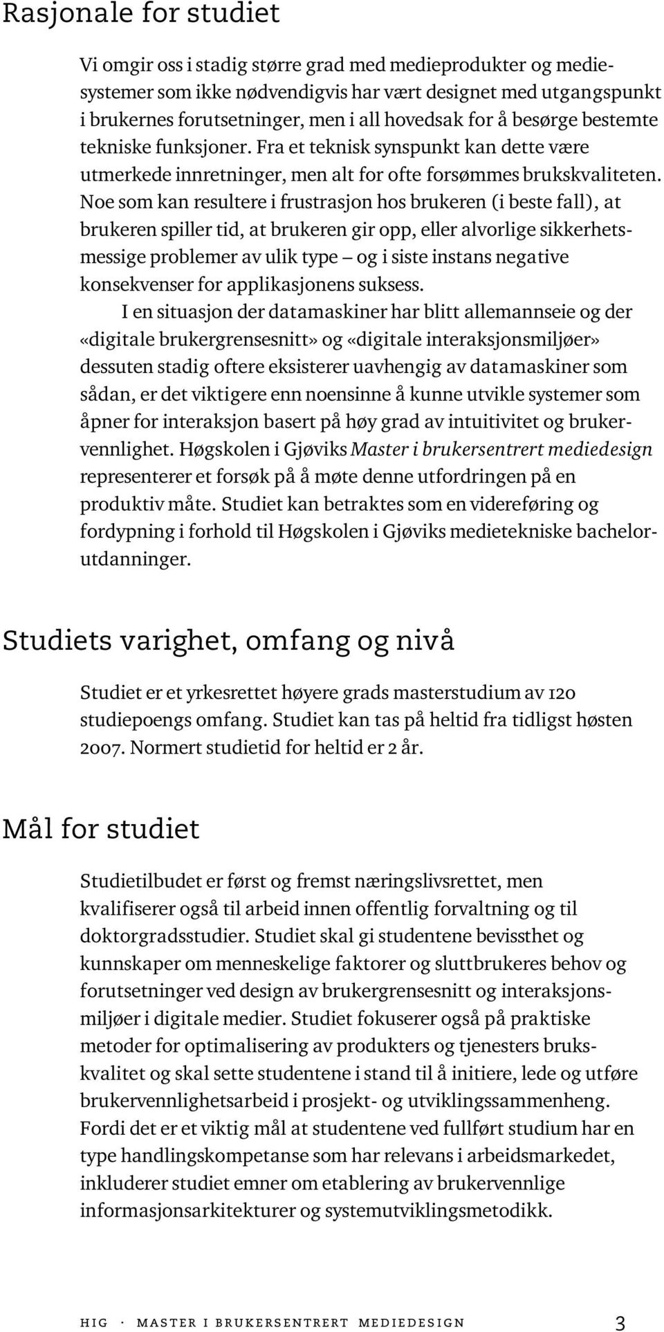 Noe som kan resultere i frustrasjon hos brukeren (i beste fall), at brukeren spiller tid, at brukeren gir opp, eller alvorlige sikkerhetsmessige problemer av ulik type og i siste instans negative