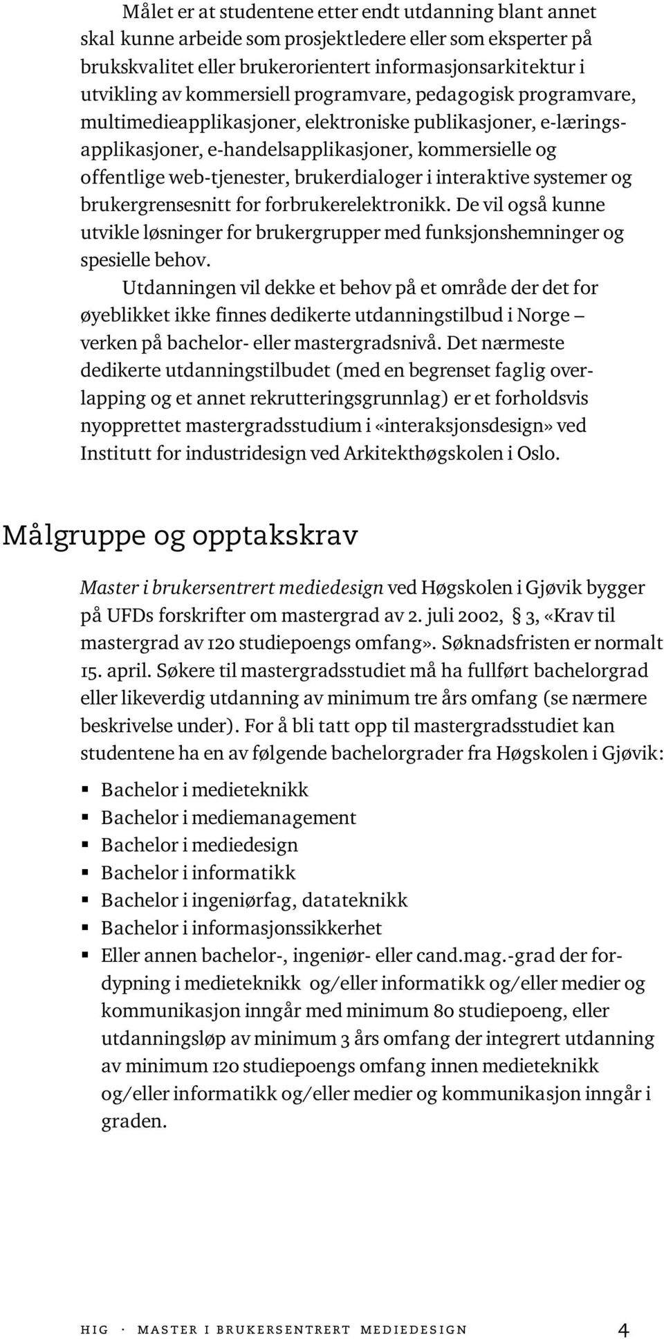 brukerdialoger i interaktive systemer og brukergrensesnitt for forbrukerelektronikk. De vil også kunne utvikle løsninger for brukergrupper med funksjonshemninger og spesielle behov.