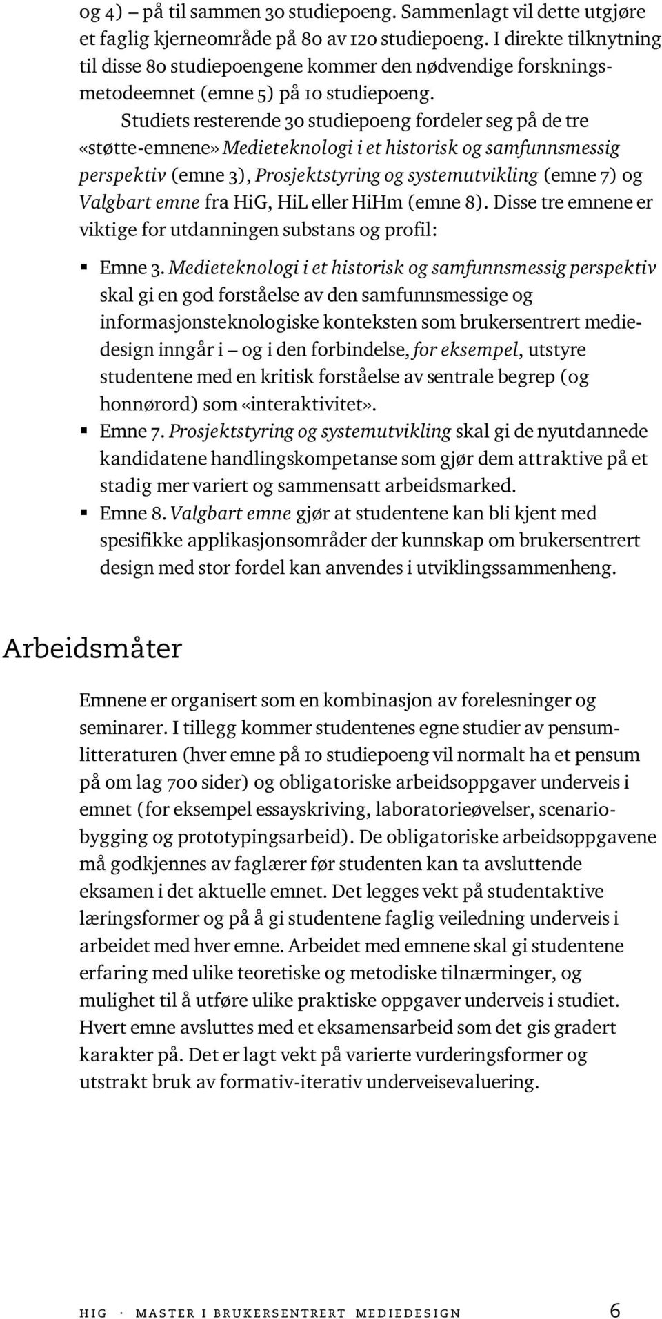 Studiets resterende 30 studiepoeng fordeler seg på de tre «støtte-emnene» Medieteknologi i et historisk og samfunnsmessig perspektiv (emne 3), Prosjektstyring og systemutvikling (emne 7) og Valgbart