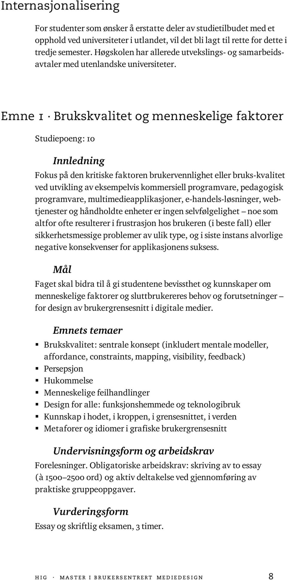 Emne 1 Brukskvalitet og menneskelige faktorer Studiepoeng: 10 Innledning Fokus på den kritiske faktoren brukervennlighet eller bruks-kvalitet ved utvikling av eksempelvis kommersiell programvare,