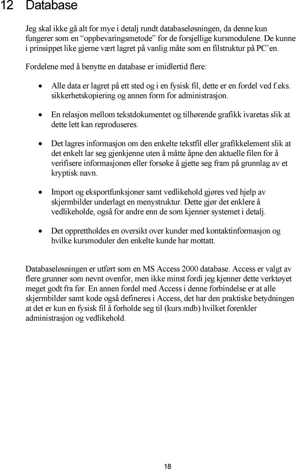 Fordelene med å benytte en database er imidlertid flere: Alle data er lagret på ett sted og i en fysisk fil, dette er en fordel ved f.eks. sikkerhetskopiering og annen form for administrasjon.