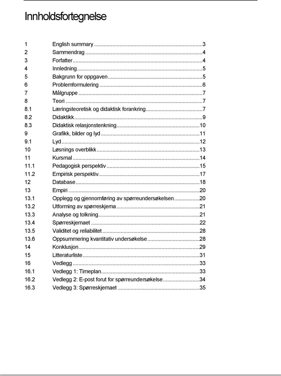 ..14 11.1 Pedagogisk perspektiv...15 11.2 Empirisk perspektiv...17 12 Database...18 13 Empiri...20 13.1 Opplegg og gjennomføring av spørreundersøkelsen...20 13.2 Utforming av spørreskjema...21 13.