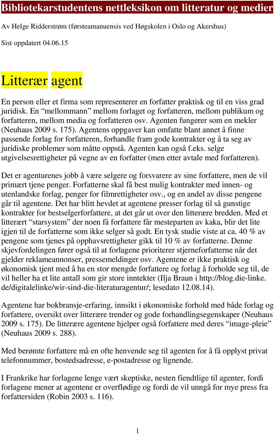 En mellommann mellom forlaget og forfatteren, mellom publikum og forfatteren, mellom media og forfatteren osv. Agenten fungerer som en mekler (Neuhaus 2009 s. 175).