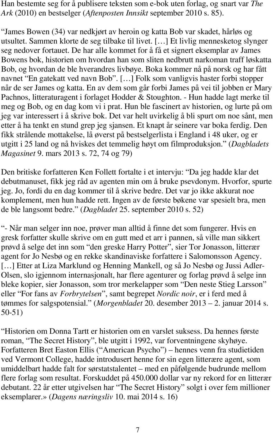 De har alle kommet for å få et signert eksemplar av James Bowens bok, historien om hvordan han som sliten nedbrutt narkoman traff løskatta Bob, og hvordan de ble hverandres livbøye.