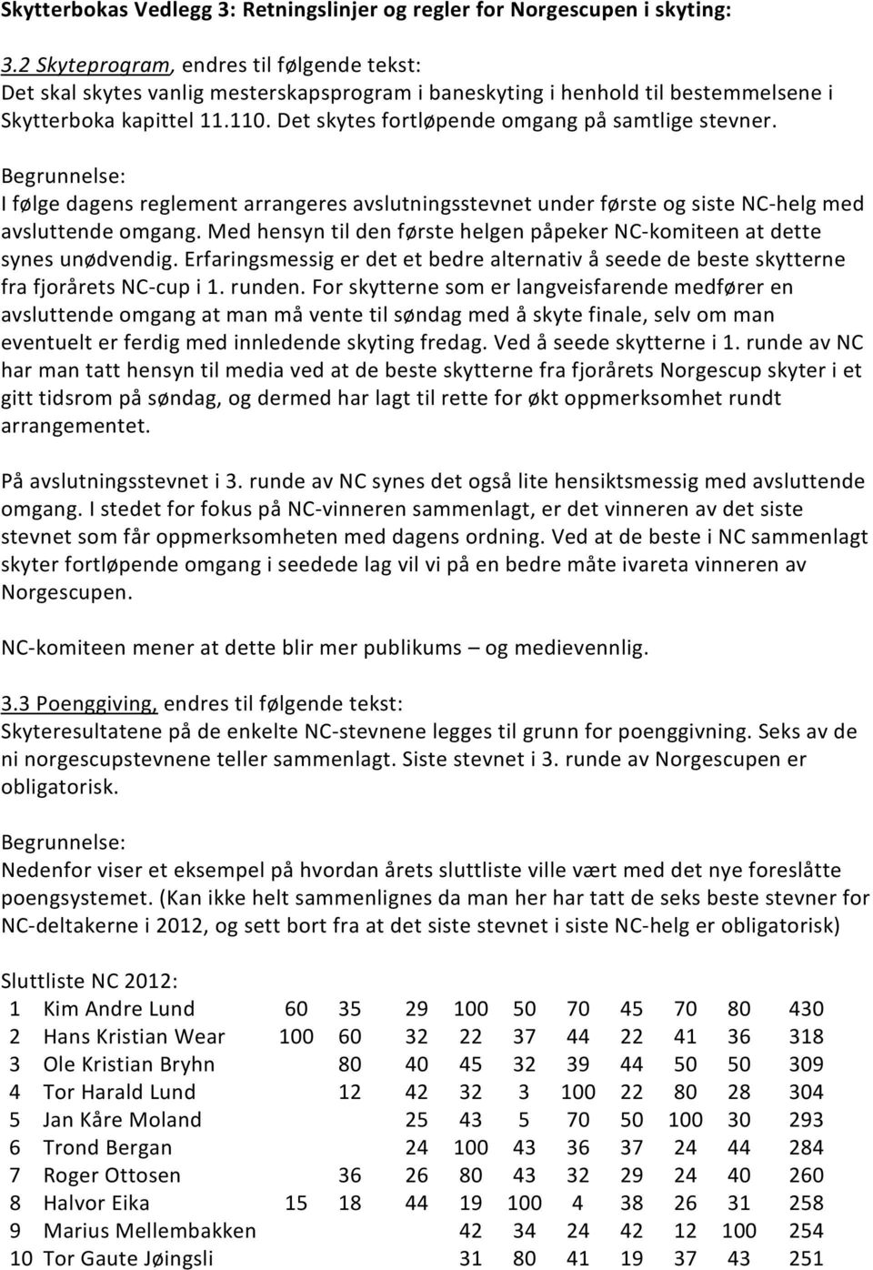 Det skytes fortløpende omgang på samtlige stevner. Begrunnelse: I følge dagens reglement arrangeres avslutningsstevnet under første og siste NC-helg med avsluttende omgang.