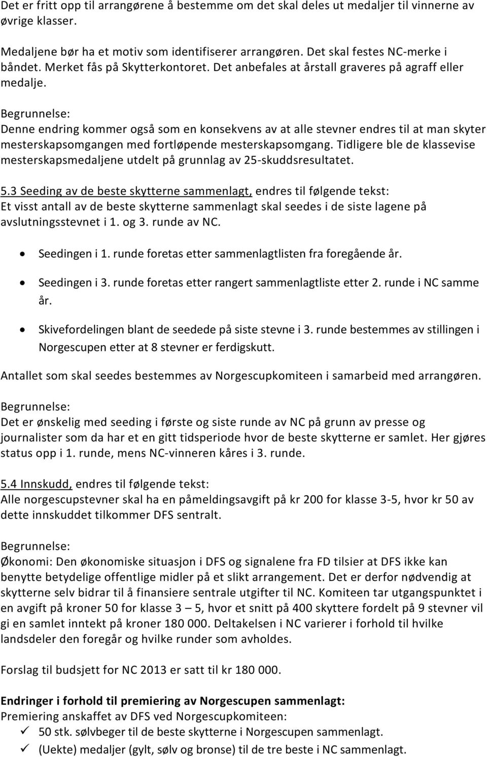 Begrunnelse: Denne endring kommer også som en konsekvens av at alle stevner endres til at man skyter mesterskapsomgangen med fortløpende mesterskapsomgang.