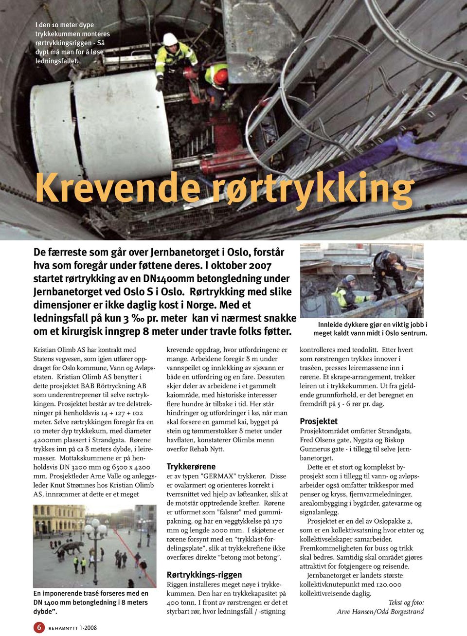 I oktober 2007 startet rørtrykking av en DN1400mm betongledning under Jernbanetorget ved Oslo S i Oslo. Rørtrykking med slike dimensjoner er ikke daglig kost i Norge. Med et ledningsfall på kun 3 pr.