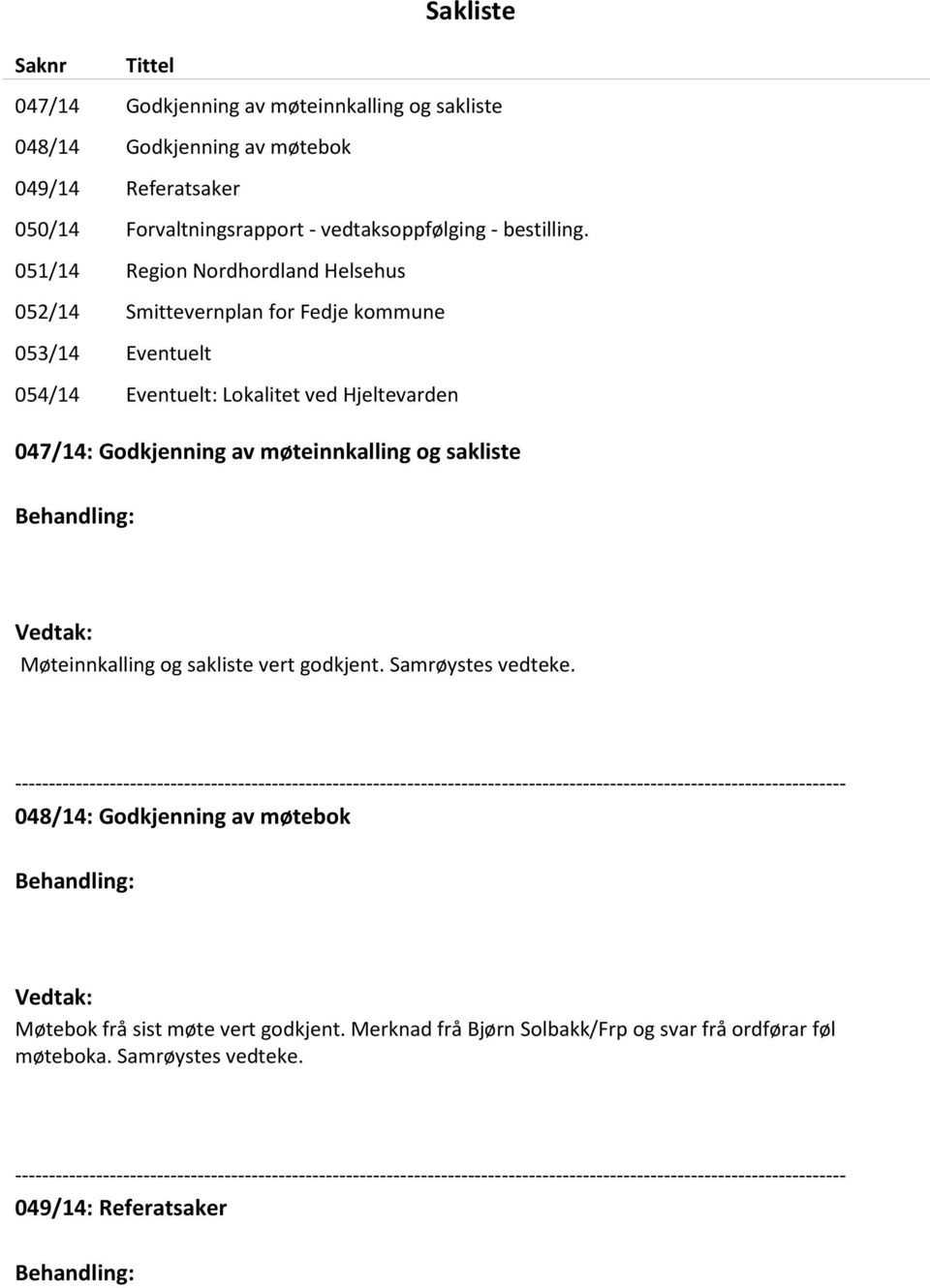 Vedtak: Møteinnkalling og sakliste vert godkjent. Samrøystes vedteke.